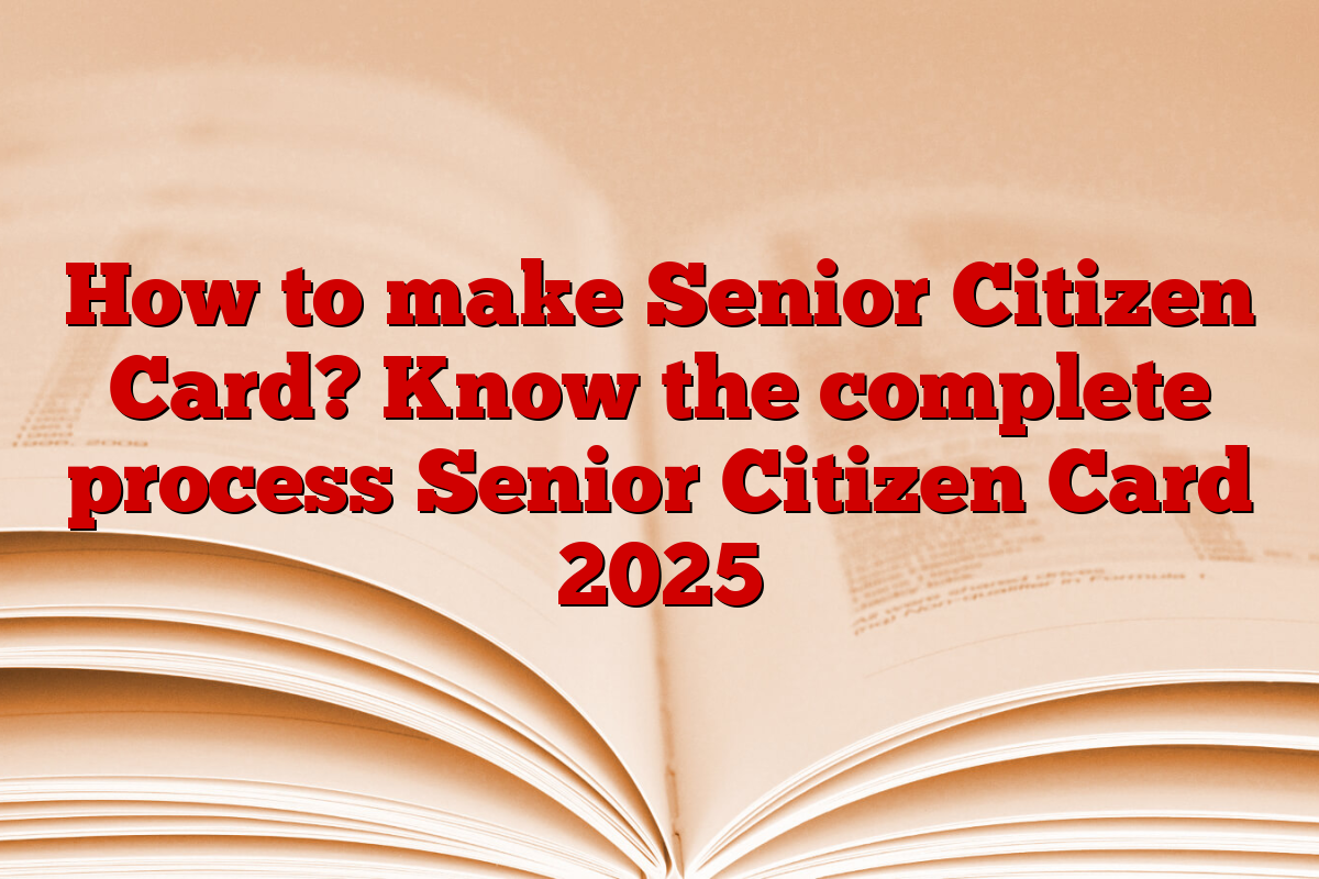 How to make Senior Citizen Card? Know the complete process Senior Citizen Card 2025