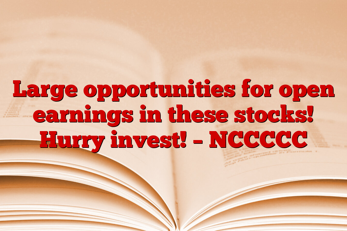 Large opportunities for open earnings in these stocks! Hurry invest! – NCCCCC