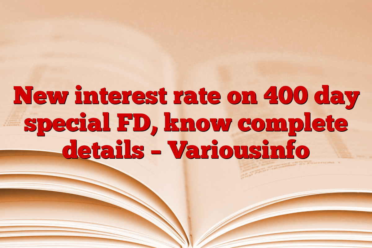 New interest rate on 400 day special FD, know complete details – Variousinfo