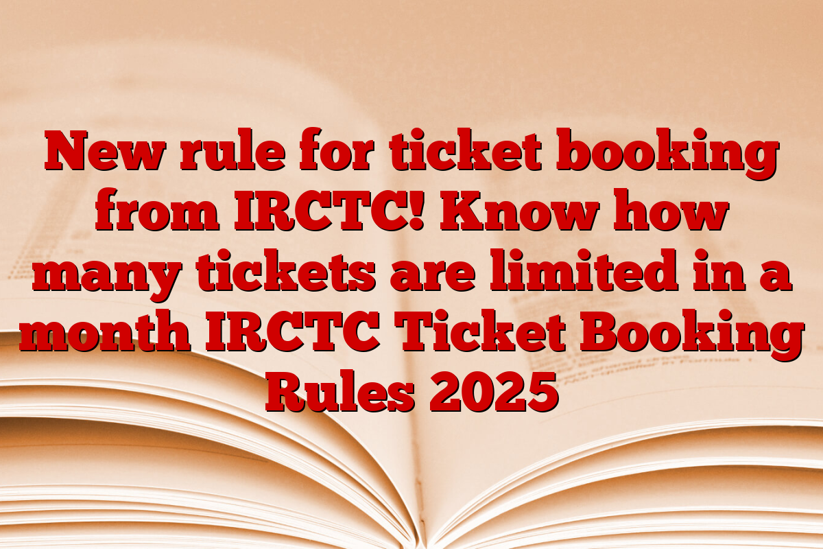 New rule for ticket booking from IRCTC! Know how many tickets are limited in a month IRCTC Ticket Booking Rules 2025