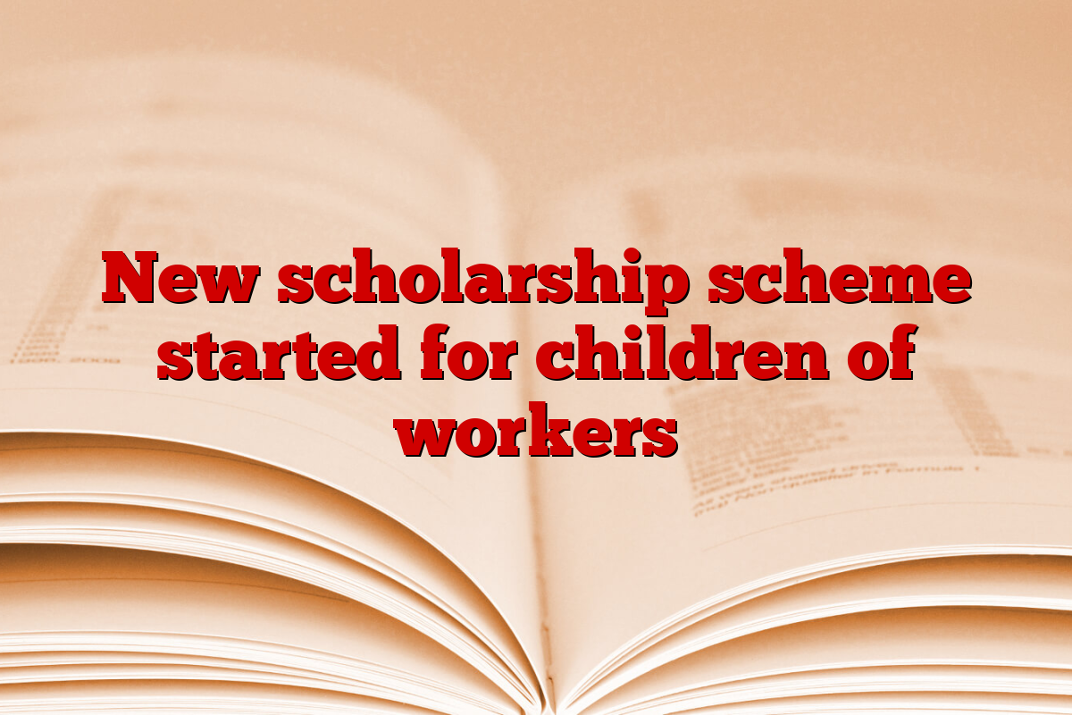 New scholarship scheme started for children of workers