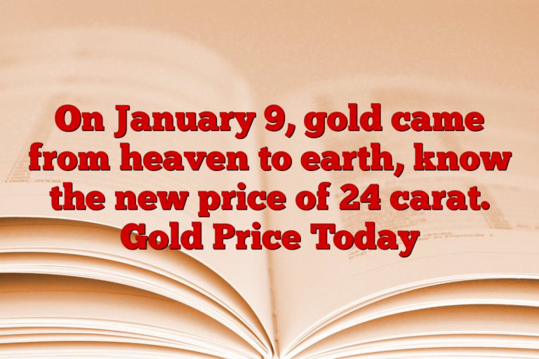 On January 9, gold came from heaven to earth, know the new price of 24 carat. Gold Price Today