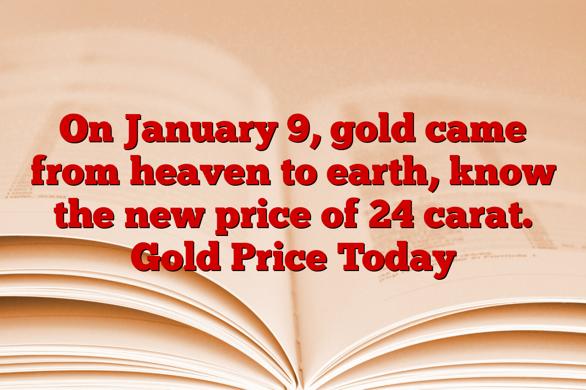 On January 9, gold came from heaven to earth, know the new price of 24 carat. Gold Price Today