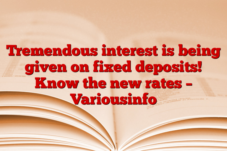 Tremendous interest is being given on fixed deposits! Know the new rates – Variousinfo