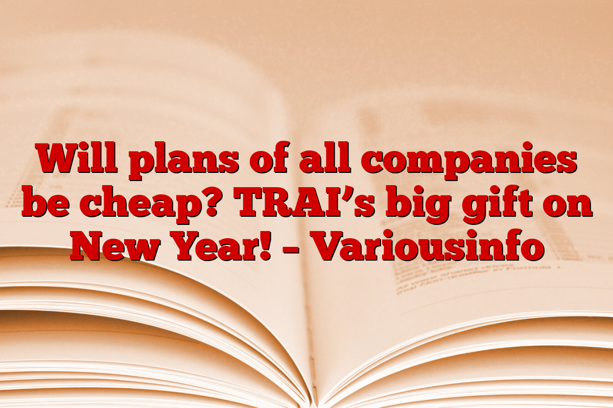 Will plans of all companies be cheap? TRAI’s big gift on New Year! – Variousinfo