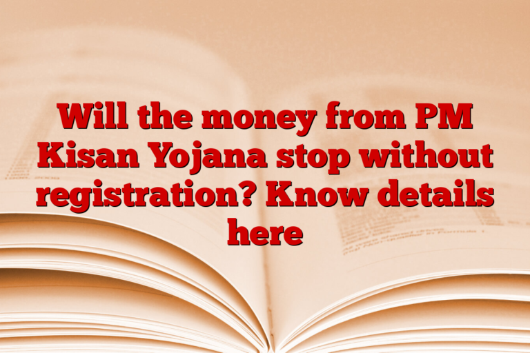 Will the money from PM Kisan Yojana stop without registration? Know details here