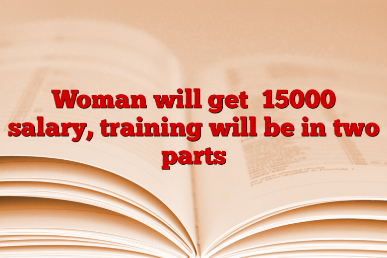 Woman will get ₹15000 salary, training will be in two parts