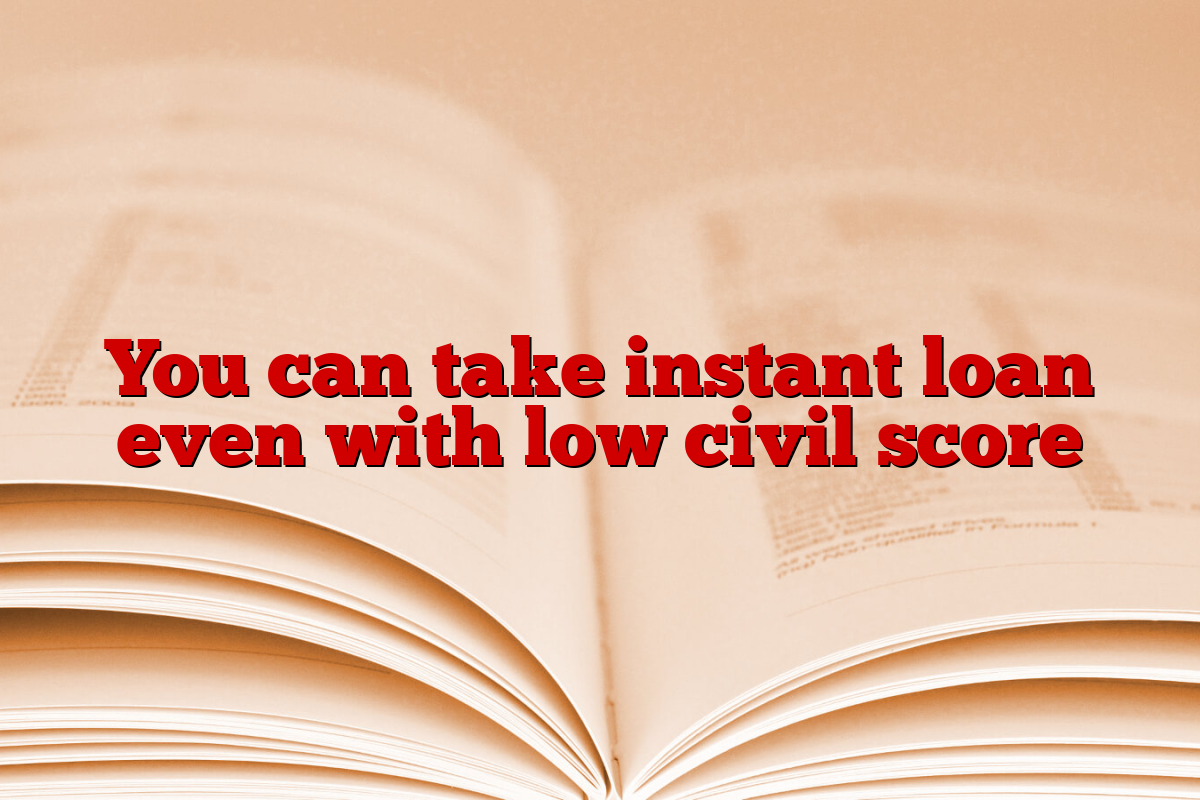 You can take instant loan even with low civil score