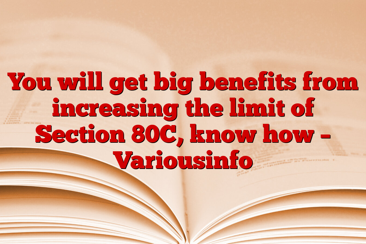 You will get big benefits from increasing the limit of Section 80C, know how – Variousinfo