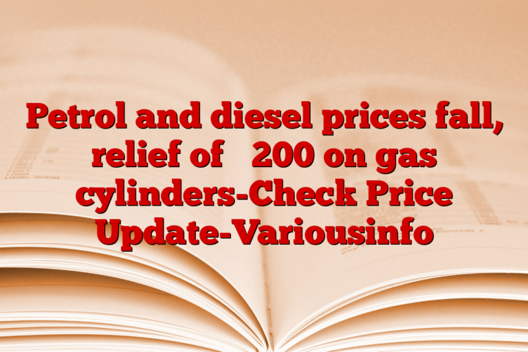 Petrol and diesel prices fall, relief of ₹ 200 on gas cylinders-Check Price Update-Variousinfo