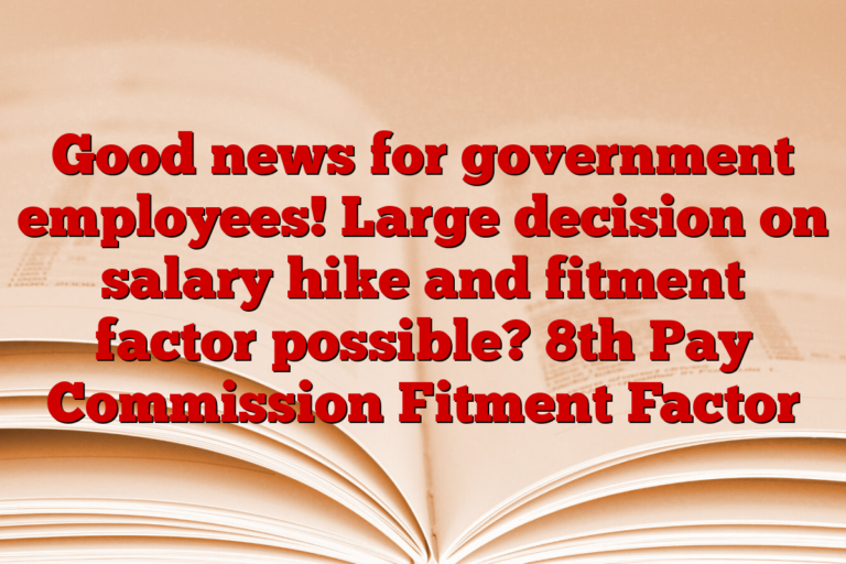 Good news for government employees! Large decision on salary hike and fitment factor possible? 8th Pay Commission Fitment Factor